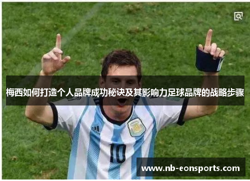 梅西如何打造个人品牌成功秘诀及其影响力足球品牌的战略步骤