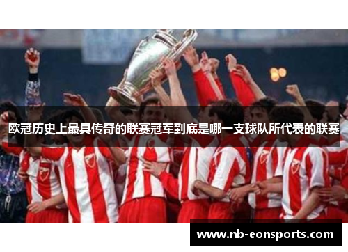 欧冠历史上最具传奇的联赛冠军到底是哪一支球队所代表的联赛