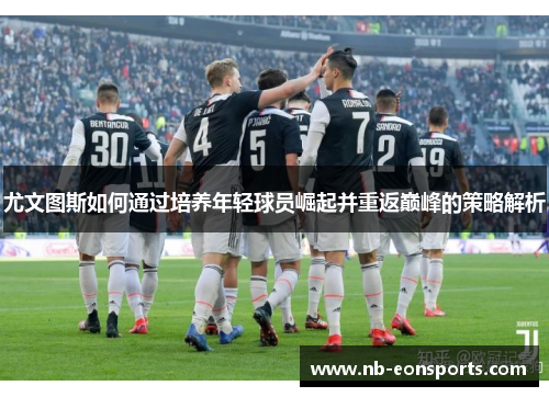 尤文图斯如何通过培养年轻球员崛起并重返巅峰的策略解析