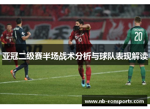 亚冠二级赛半场战术分析与球队表现解读