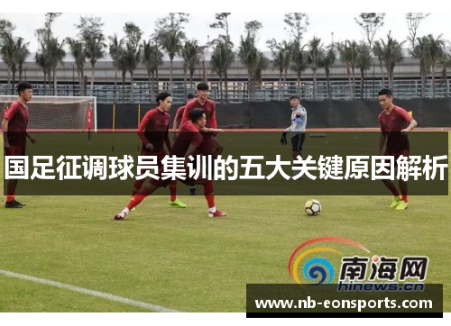 国足征调球员集训的五大关键原因解析