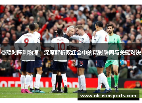 曼联对阵利物浦：深度解析双红会中的精彩瞬间与关键对决