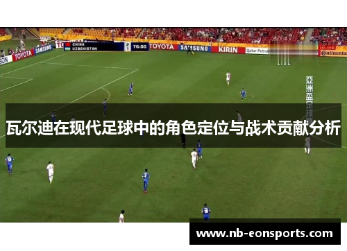 瓦尔迪在现代足球中的角色定位与战术贡献分析